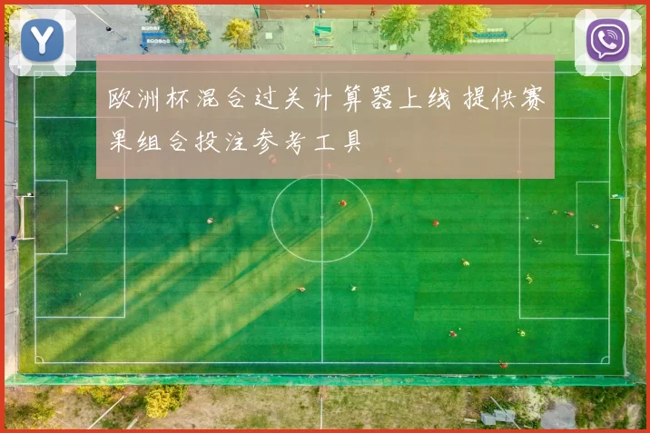 欧洲杯混合过关计算器上线 提供赛果组合投注参考工具