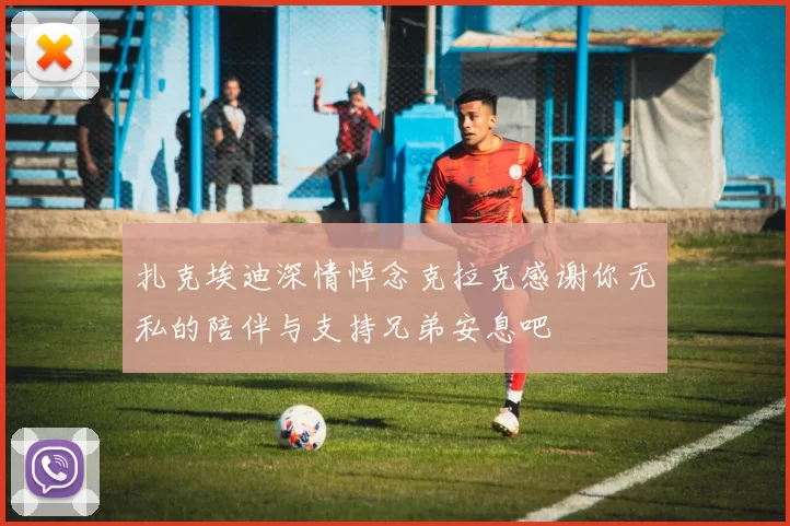 扎克埃迪深情悼念克拉克感谢你无私的陪伴与支持兄弟安息吧