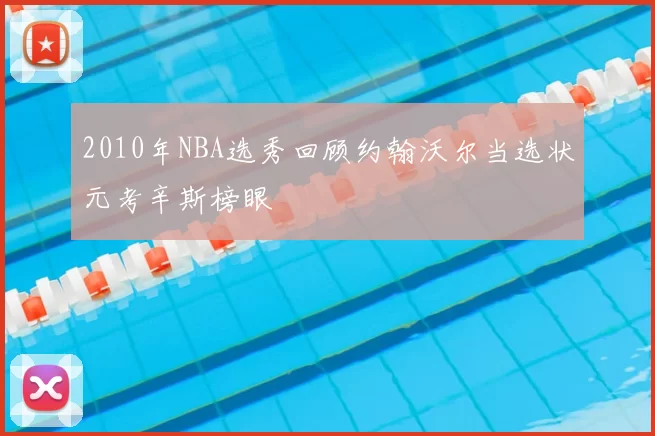 2010年NBA选秀回顾约翰沃尔当选状元考辛斯榜眼