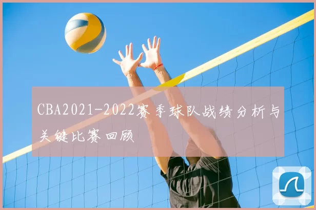 CBA2021-2022赛季球队战绩分析与关键比赛回顾
