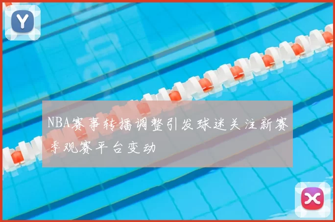 NBA赛事转播调整引发球迷关注新赛季观赛平台变动