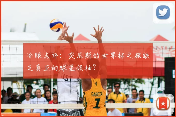 冷眼点评：突尼斯的世界杯之旅缺乏真正的球星领袖？