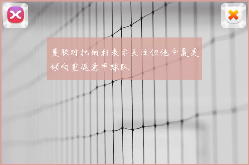 曼联对托纳利表示关注但他今夏更倾向重返意甲球队