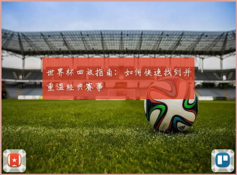 世界杯回放指南：如何快速找到并重温经典赛事