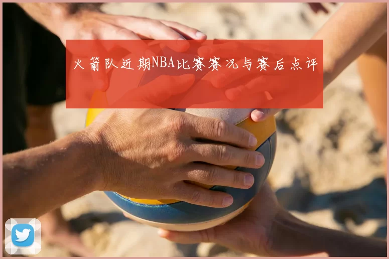 火箭队近期NBA比赛赛况与赛后点评