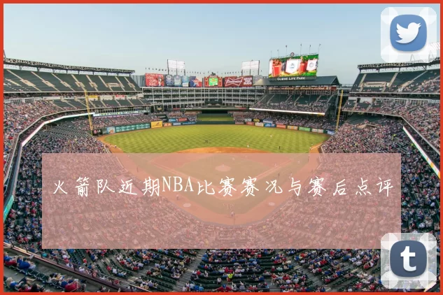 火箭队近期NBA比赛赛况与赛后点评
