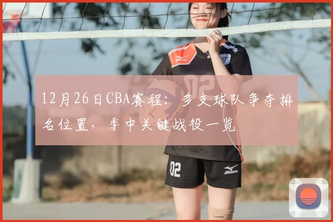 12月26日CBA赛程：多支球队争夺排名位置，季中关键战役一览
