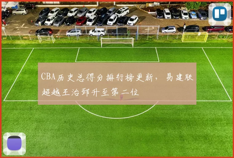 CBA历史总得分排行榜更新，易建联超越王治郅升至第二位