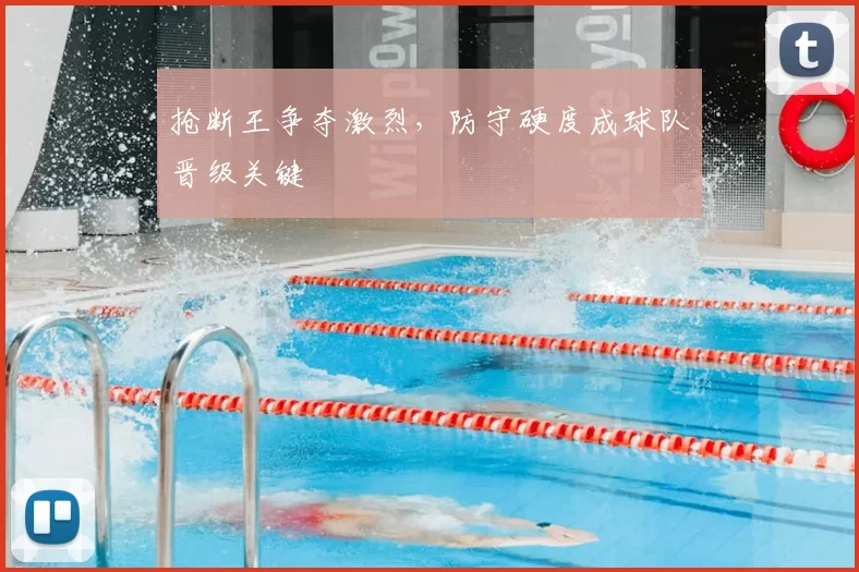 抢断王争夺激烈，防守硬度成球队晋级关键