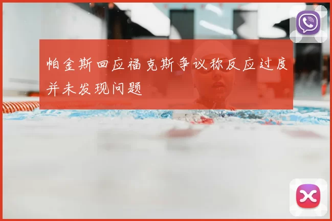 帕金斯回应福克斯争议称反应过度并未发现问题