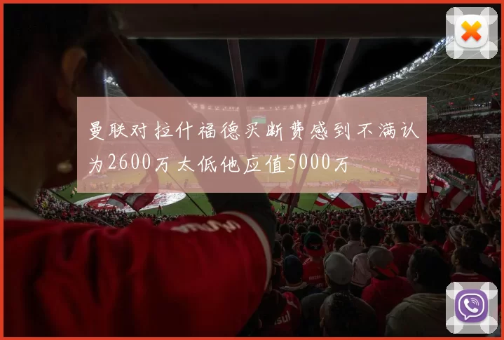 曼联对拉什福德买断费感到不满认为2600万太低他应值5000万