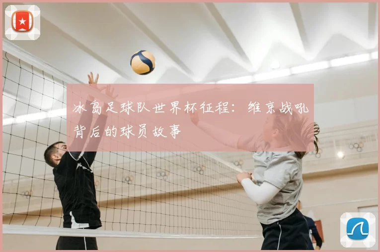 冰岛足球队世界杯征程：维京战吼背后的球员故事