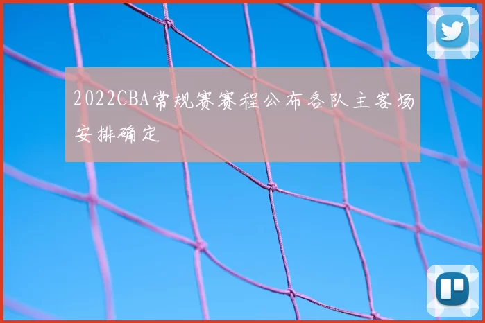 2022CBA常规赛赛程公布各队主客场安排确定