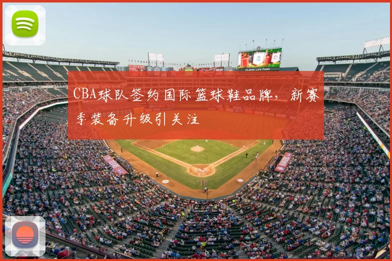CBA球队签约国际篮球鞋品牌，新赛季装备升级引关注