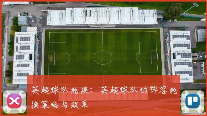 英超球队轮换：英超球队的阵容轮换策略与效果