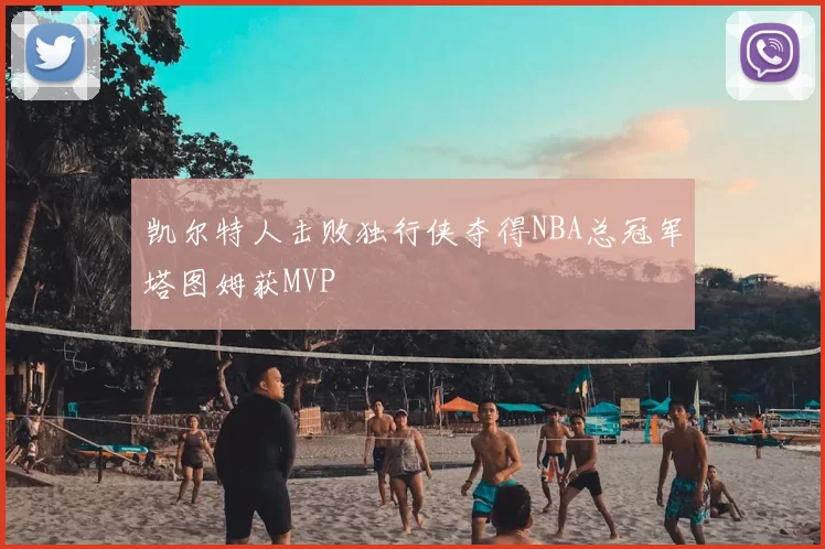 凯尔特人击败独行侠夺得NBA总冠军塔图姆获MVP